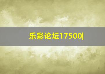 乐彩论坛17500|